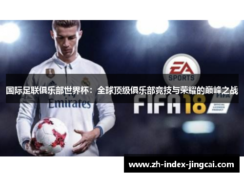 国际足联俱乐部世界杯：全球顶级俱乐部竞技与荣耀的巅峰之战