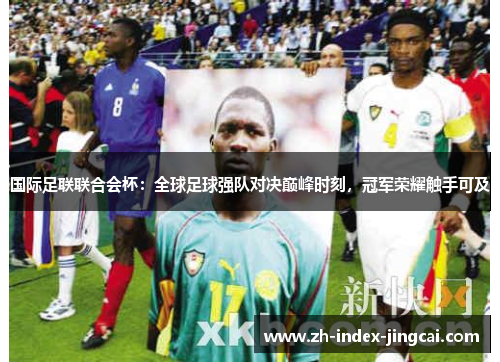 国际足联联合会杯：全球足球强队对决巅峰时刻，冠军荣耀触手可及
