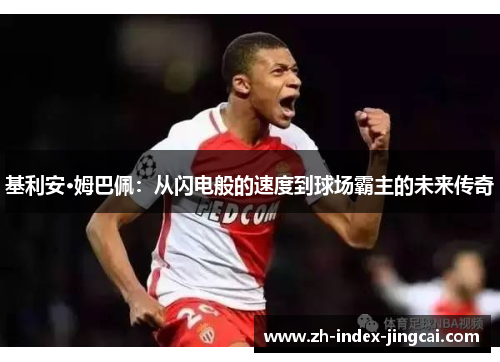 基利安·姆巴佩：从闪电般的速度到球场霸主的未来传奇