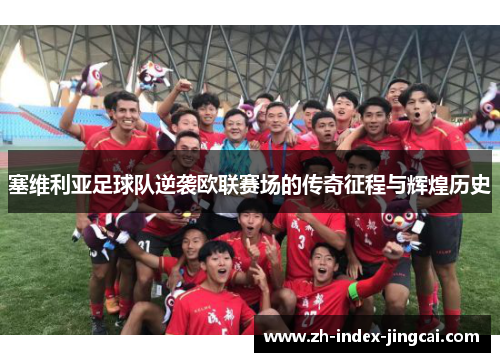 塞维利亚足球队逆袭欧联赛场的传奇征程与辉煌历史