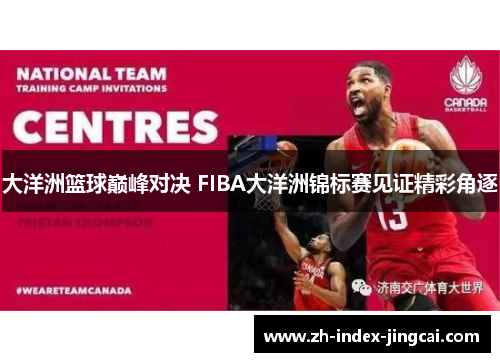 大洋洲篮球巅峰对决 FIBA大洋洲锦标赛见证精彩角逐