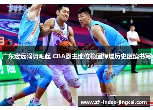 广东宏远强势崛起 CBA霸主地位稳固辉煌历史继续书写