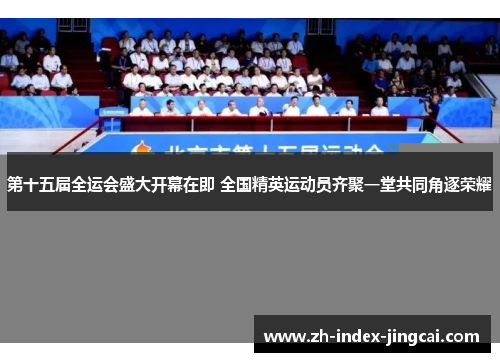 第十五届全运会盛大开幕在即 全国精英运动员齐聚一堂共同角逐荣耀