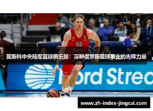 莫斯科中央陆军篮球俱乐部：深耕俄罗斯篮球事业的先锋力量