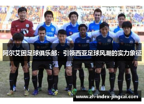 阿尔艾因足球俱乐部：引领西亚足球风潮的实力象征