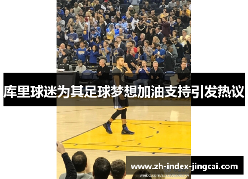 库里球迷为其足球梦想加油支持引发热议