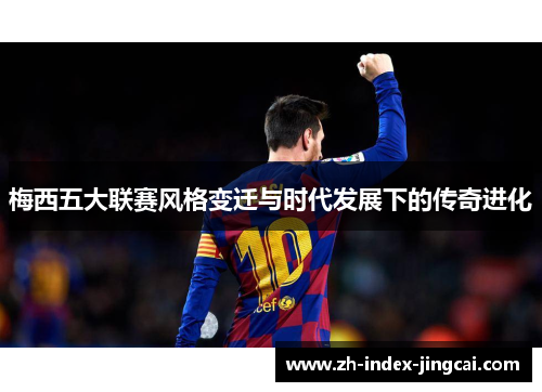 梅西五大联赛风格变迁与时代发展下的传奇进化
