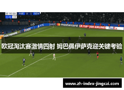 欧冠淘汰赛激情四射 姆巴佩伊萨克迎关键考验