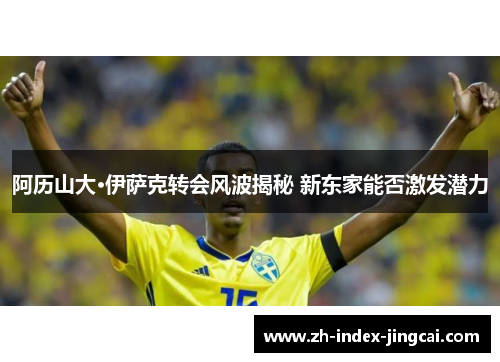 阿历山大·伊萨克转会风波揭秘 新东家能否激发潜力