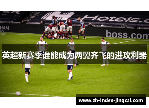 英超新赛季谁能成为两翼齐飞的进攻利器