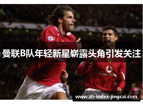 曼联B队年轻新星崭露头角引发关注