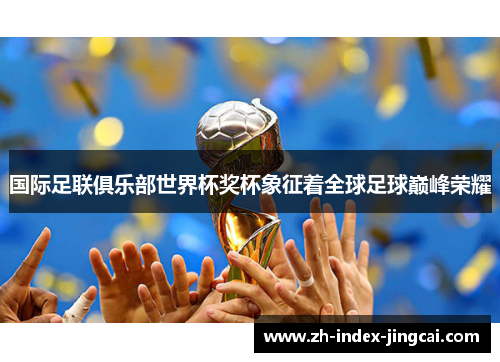 国际足联俱乐部世界杯奖杯象征着全球足球巅峰荣耀