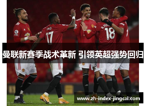 曼联新赛季战术革新 引领英超强势回归