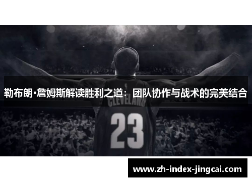勒布朗·詹姆斯解读胜利之道：团队协作与战术的完美结合