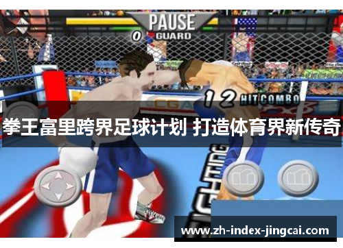 拳王富里跨界足球计划 打造体育界新传奇